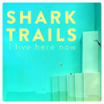 SHARK TRAILS – I live here now (EP)
